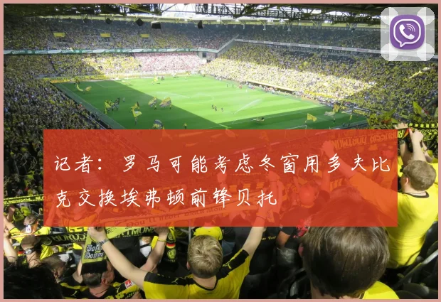 记者：罗马可能考虑冬窗用多夫比克交换埃弗顿前锋贝托