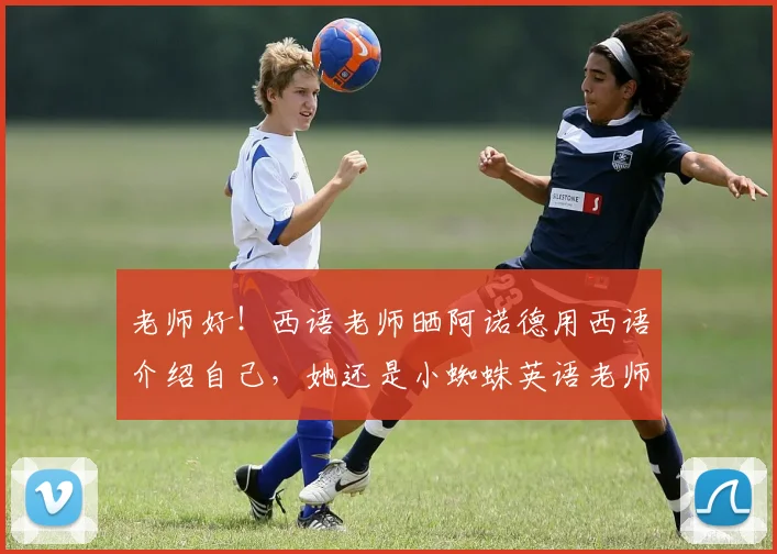 老师好！西语老师晒阿诺德用西语介绍自己，她还是小蜘蛛英语老师