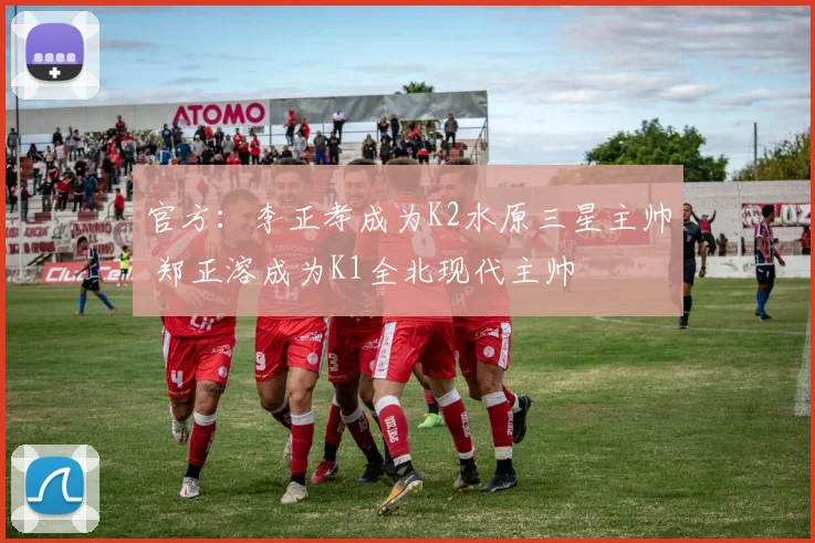 官方：李正孝成为K2水原三星主帅 郑正溶成为K1全北现代主帅