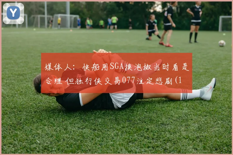 媒体人：快船用SGA换泡椒当时看是合理 但独行侠交易077注定悲剧(1)