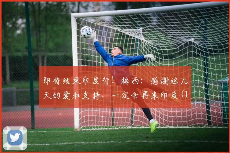 即将结束印度行！梅西：感谢这几天的爱和支持，一定会再来印度(1)
